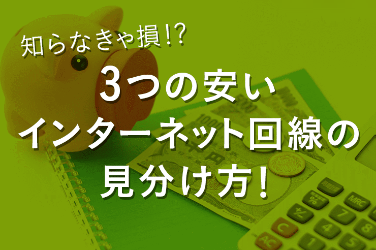 知らなきゃ損!?3つの”安いインターネット回線の見分け方”!